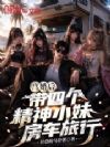 离婚后,带四个精神小妹房车旅行